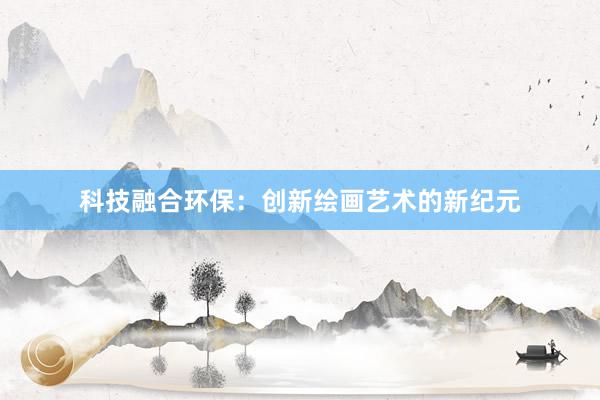 科技融合环保：创新绘画艺术的新纪元