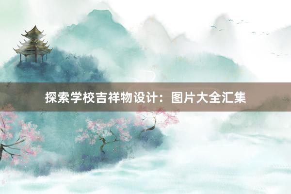 探索学校吉祥物设计：图片大全汇集