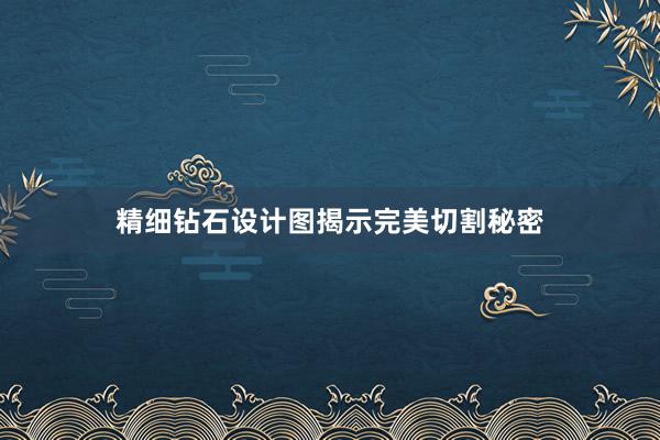 精细钻石设计图揭示完美切割秘密